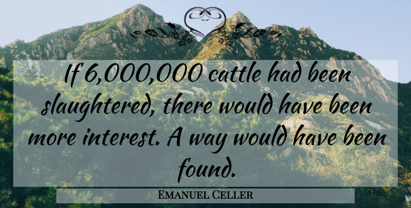 Emanuel Celler Quote About Holocaust, Way, Found: If 6000000 Cattle Had Been...