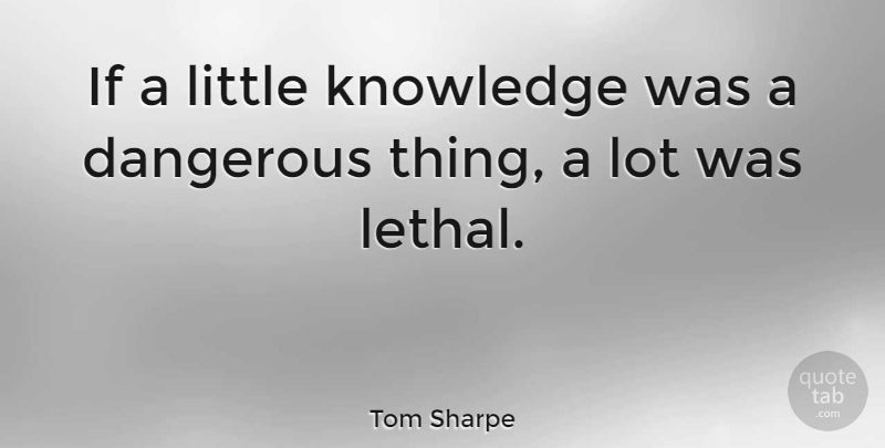 Tom Sharpe Quote About Littles, Dangerous, Little Knowledge: If A Little Knowledge Was...