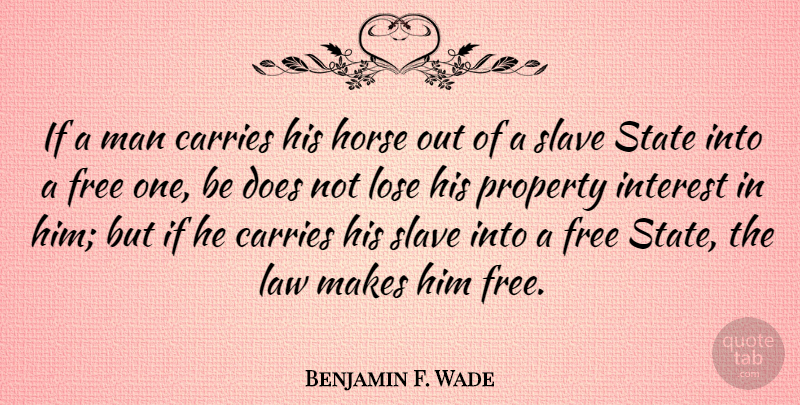 Benjamin F. Wade Quote About Carries, Interest, Lose, Man, Property: If A Man Carries His...
