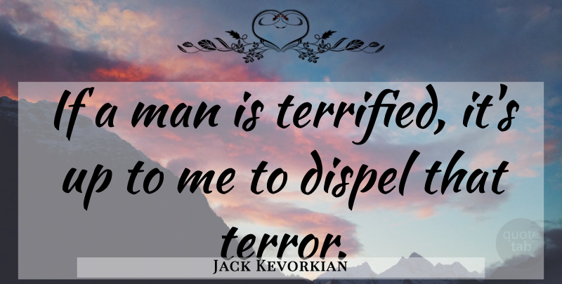 Jack Kevorkian Quote About Men, Terror, Ifs: If A Man Is Terrified...