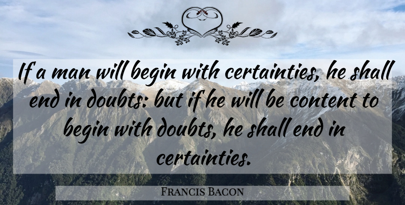 Francis Bacon Quote About Begin, Certainty, Content, Man, Shall: If A Man Will Begin...