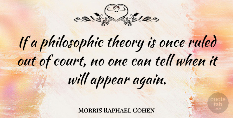 Morris Raphael Cohen Quote About Court, Theory, Philosophic: If A Philosophic Theory Is...