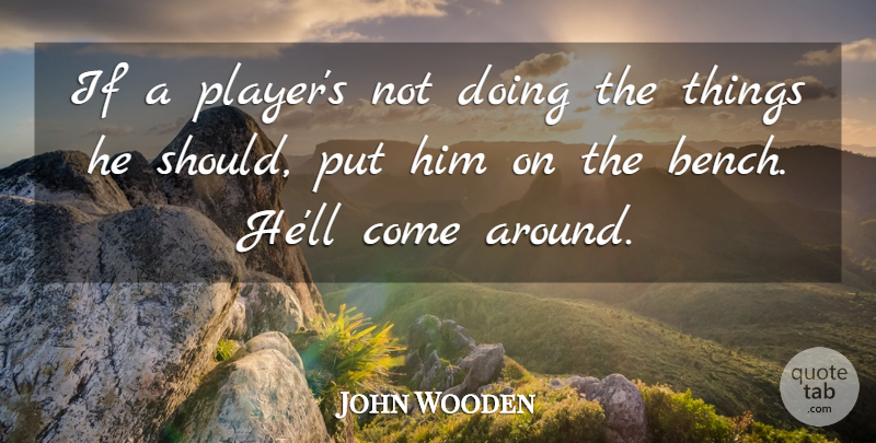 John Wooden Quote About Player, Benches, Should: If A Players Not Doing...