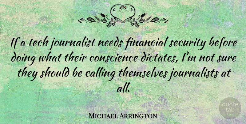 Michael Arrington Quote About Calling, Conscience, Journalist, Needs, Tech: If A Tech Journalist Needs...