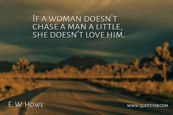 E. W. Howe Quote About Love, Men, Littles: If A Woman Doesnt Chase...