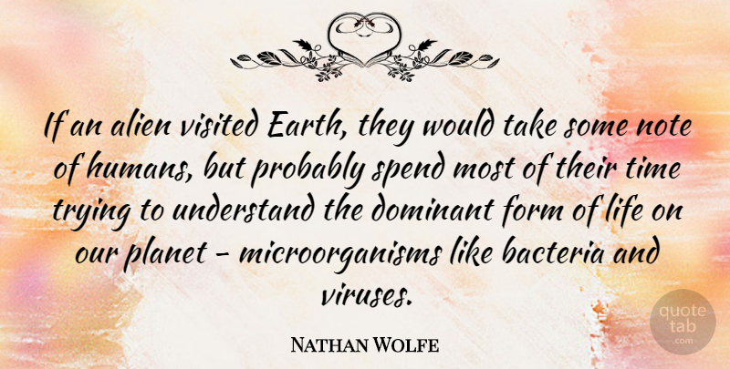 Nathan Wolfe Quote About Trying, Earth, Bacteria: If An Alien Visited Earth...