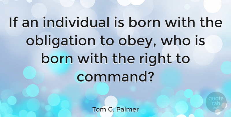 Tom G. Palmer Quote About Individuality, Born, Obligation: If An Individual Is Born...