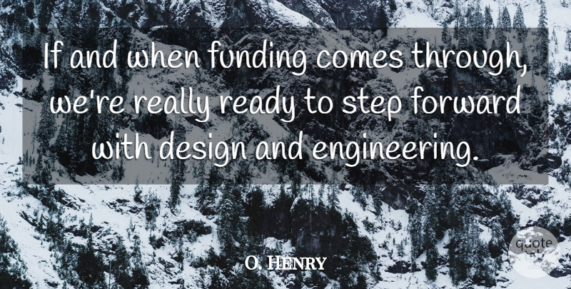 O. Henry Quote About Design, Forward, Funding, Ready, Step: If And When Funding Comes...