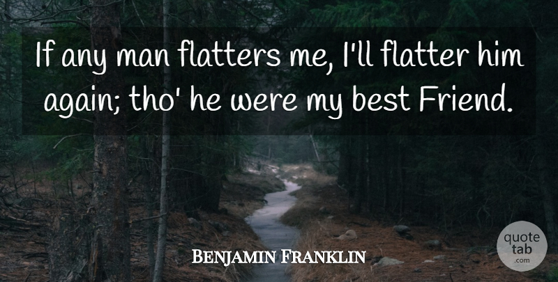 Benjamin Franklin Quote About Men, My Best Friend, Flattery: If Any Man Flatters Me...