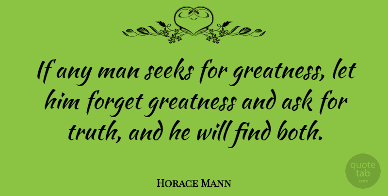 Horace Mann Quote About Men, Greatness, Forget: If Any Man Seeks For...