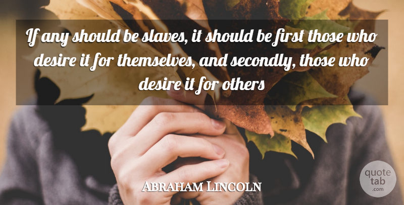 Abraham Lincoln Quote About Desire, Firsts, Slave: If Any Should Be Slaves...