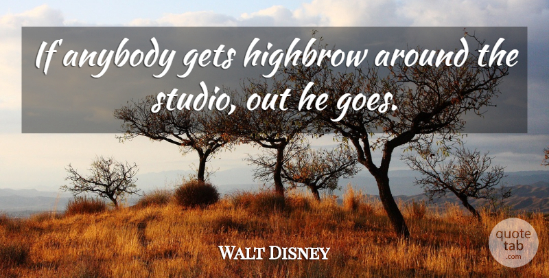 Walt Disney Quote About Getting High, Ifs, Studios: If Anybody Gets Highbrow Around...