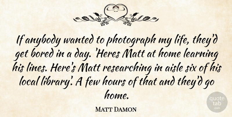 Matt Damon Quote About Home, Bored, Library: If Anybody Wanted To Photograph...