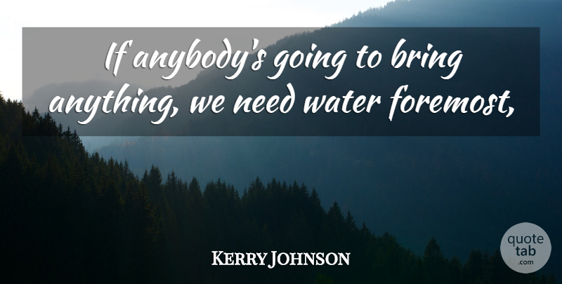 Kerry Johnson Quote About Bring, Water: If Anybodys Going To Bring...