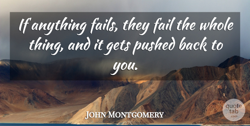 John Montgomery Quote About Fail, Gets, Pushed: If Anything Fails They Fail...