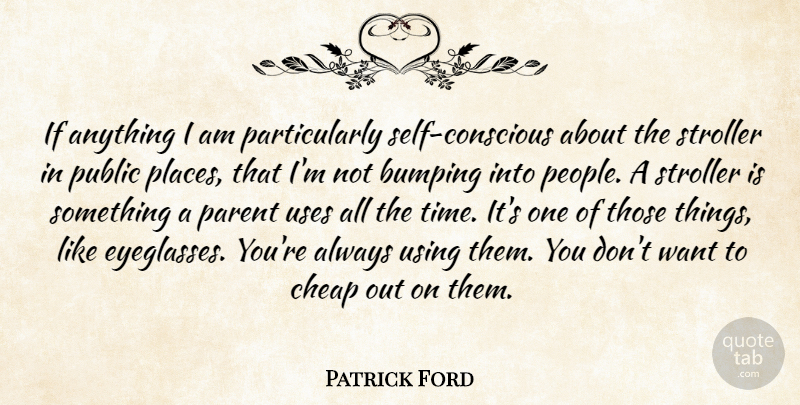 Patrick Ford Quote About Cheap, Parent, Public, Uses, Using: If Anything I Am Particularly...