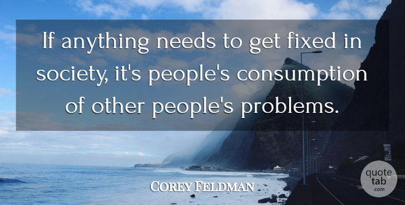 Corey Feldman Quote About People, Needs, Problem: If Anything Needs To Get...