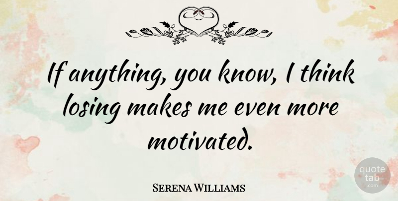 Serena Williams Quote About Thinking, Losing, Motivated: If Anything You Know I...