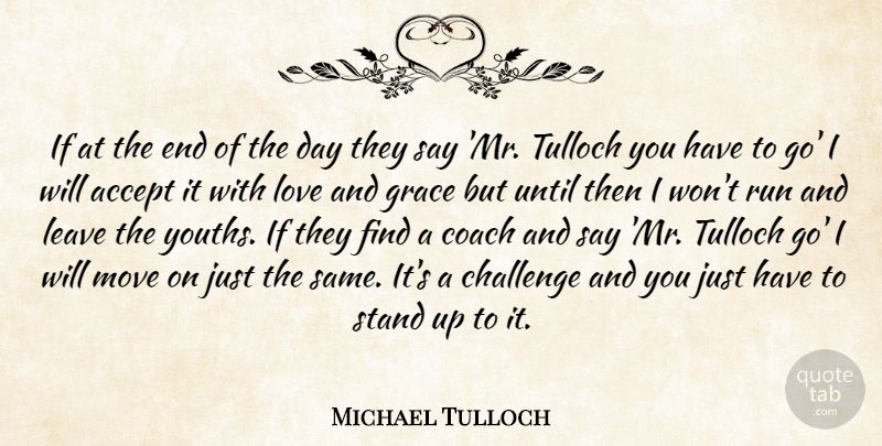 Michael Tulloch Quote About Accept, Challenge, Coach, Grace, Leave: If At The End Of...