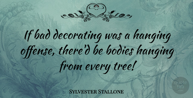Sylvester Stallone Quote About Tree, Body, Decorating: If Bad Decorating Was A...