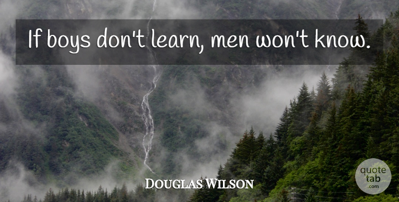 Douglas Wilson Quote About Men, Boys, Ifs: If Boys Dont Learn Men...