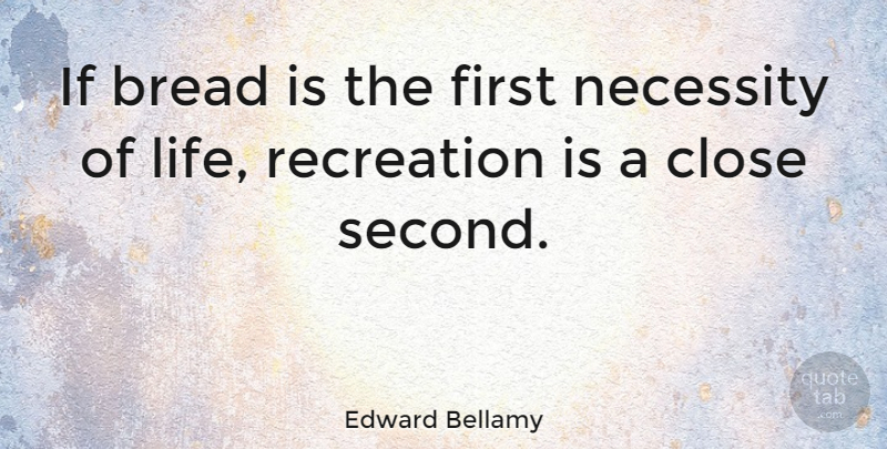 Edward Bellamy Quote About Firsts, Bread, Recreation: If Bread Is The First...
