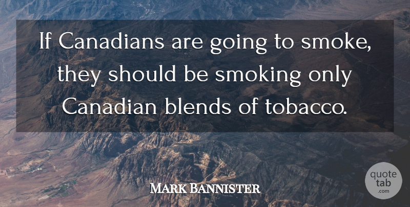Mark Bannister Quote About Canadians, Smoking: If Canadians Are Going To...