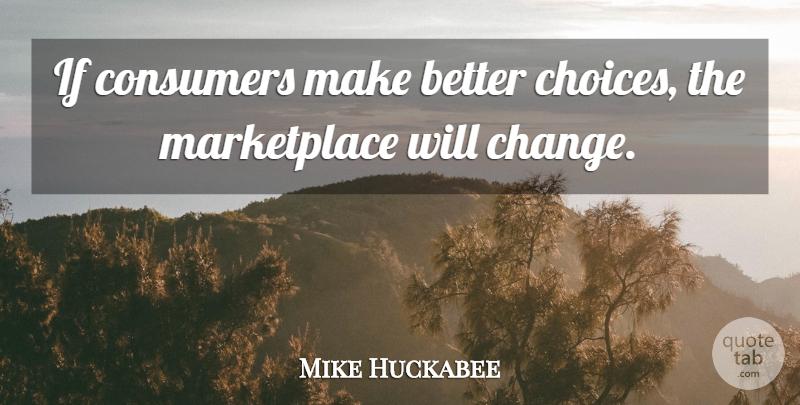 Mike Huckabee Quote About Choices, Consumers, Marketplace: If Consumers Make Better Choices...