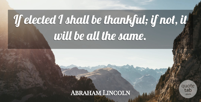 Abraham Lincoln Quote About Being Thankful, Election, Ifs: If Elected I Shall Be...