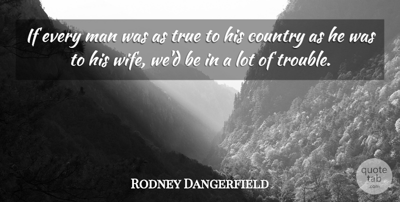 Rodney Dangerfield Quote About Country, Men, Wife: If Every Man Was As...