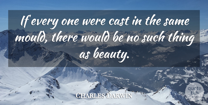 Charles Darwin Quote About Science, Would Be, Mould: If Every One Were Cast...