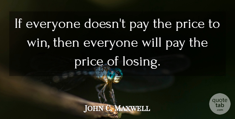 John C. Maxwell Quote About Winning, Pay The Price, Losing: If Everyone Doesnt Pay The...