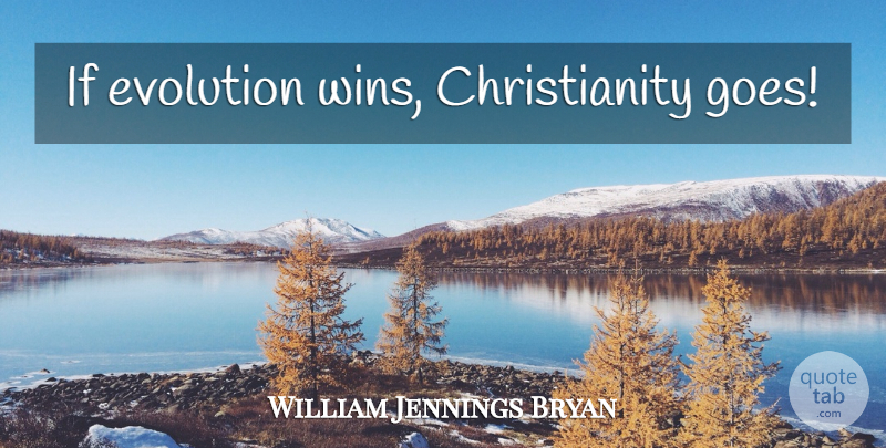 William Jennings Bryan Quote About Winning, Evolution, Christianity: If Evolution Wins Christianity Goes...