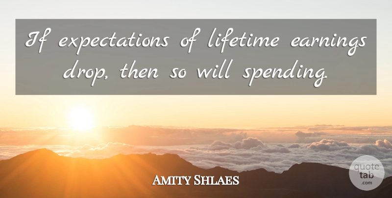 Amity Shlaes Quote About undefined: If Expectations Of Lifetime Earnings...