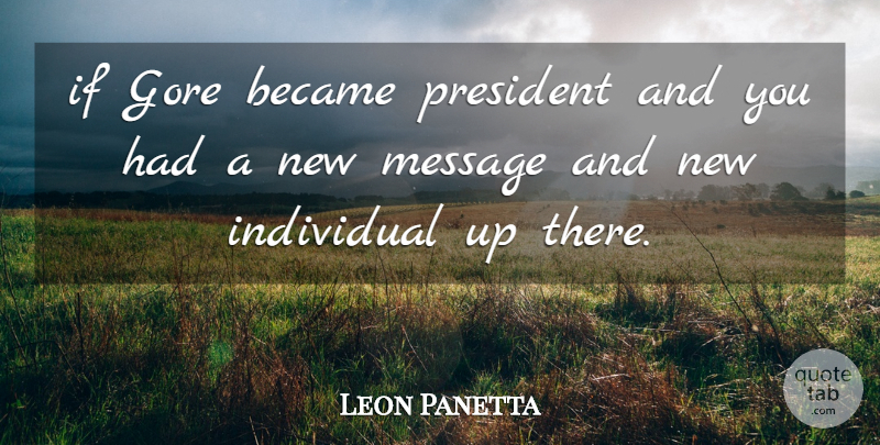 Leon Panetta Quote About Became, Gore, Individual, Message, President: If Gore Became President And...
