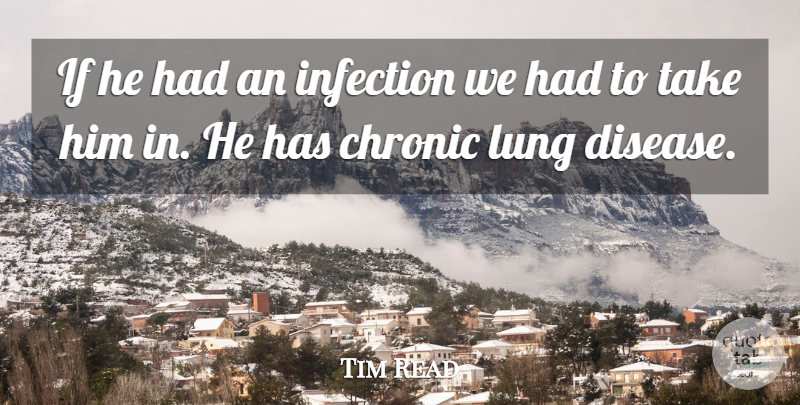 Tim Read Quote About Chronic, Disease, Infection, Lung: If He Had An Infection...