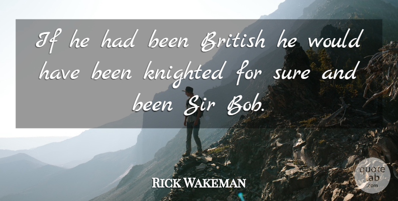 Rick Wakeman Quote About British, Sir, Sure: If He Had Been British...