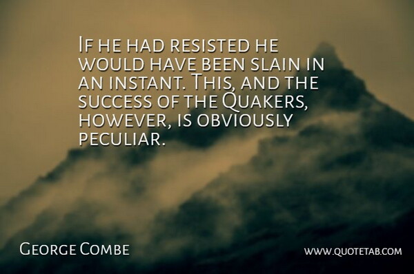 George Combe Quote About American Educator, Obviously, Resisted, Slain, Success: If He Had Resisted He...