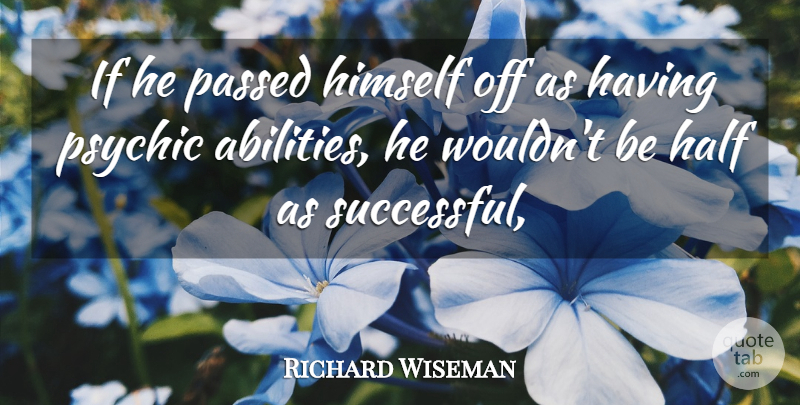 Richard Wiseman Quote About Half, Himself, Passed, Psychic: If He Passed Himself Off...