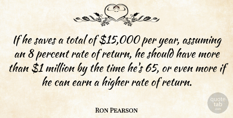Ron Pearson Quote About Assuming, Earn, Higher, Million, Per: If He Saves A Total...