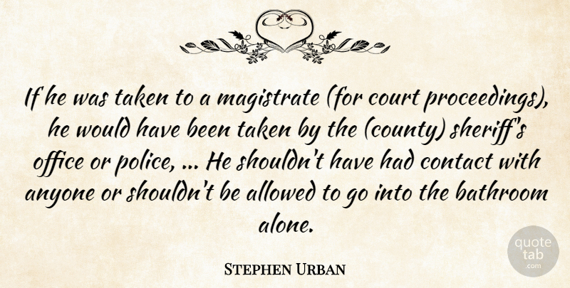 Stephen Urban Quote About Allowed, Anyone, Bathroom, Contact, Court: If He Was Taken To...
