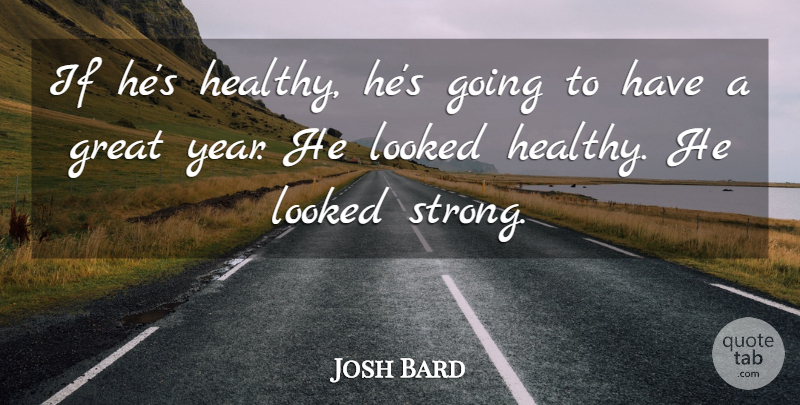 Josh Bard Quote About Great, Looked: If Hes Healthy Hes Going...
