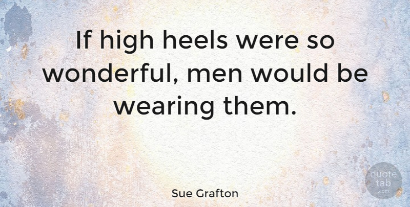 Sue Grafton Quote About American Novelist, High, Men, Wearing: If High Heels Were So...