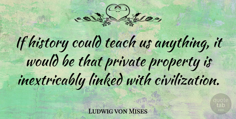 Ludwig von Mises Quote About Civilization, Would Be, Economy: If History Could Teach Us...