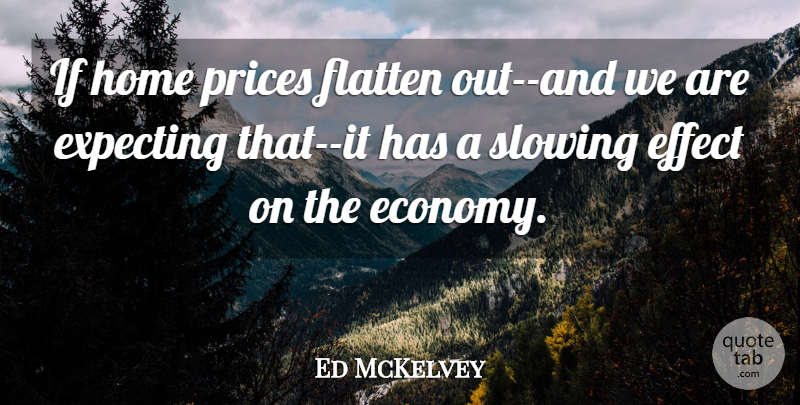 Ed McKelvey Quote About Effect, Expecting, Home, Prices, Slowing: If Home Prices Flatten Out...