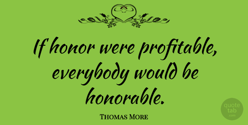 Thomas More Quote About Honor, Would Be, Ifs: If Honor Were Profitable Everybody...