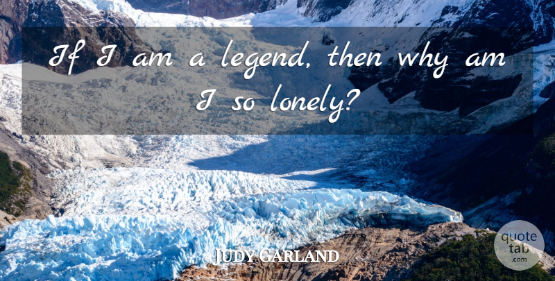 Judy Garland Quote About Lonely, Being Alone, Legends: If I Am A Legend...