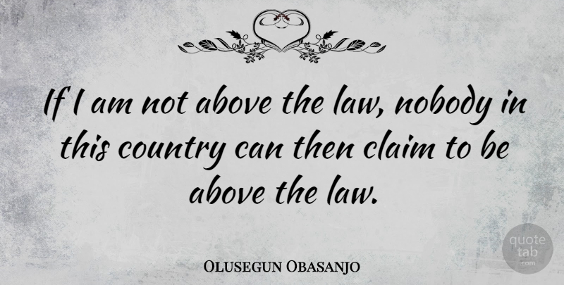 Olusegun Obasanjo Quote About Country, Law, Claims: If I Am Not Above...