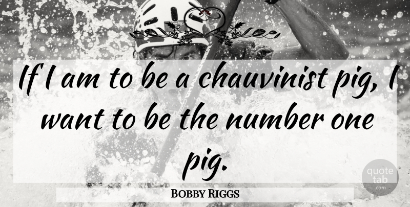 Bobby Riggs Quote About Numbers, Pigs, Want: If I Am To Be...