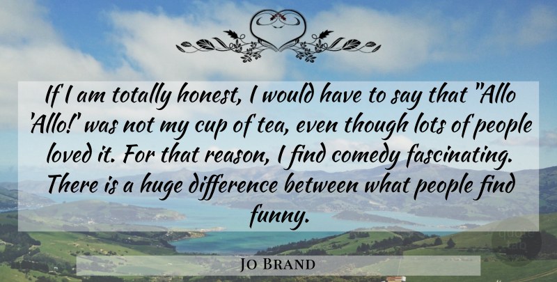 Jo Brand Quote About Differences, People, Tea: If I Am Totally Honest...